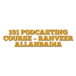 101 PODCASTING COURSE – RANVEER ALLAHBADIA