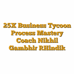 25X Business Tycoon Process Mastery Coach Nikhil Gambhir [Hindi]