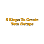 5 Steps To Create Your Setups