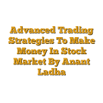 Advanced Trading Strategies To Make Money In Stock Market By Anant Ladha