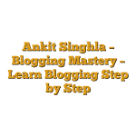 Ankit Singhla – Blogging Mastery – Learn Blogging Step by Step