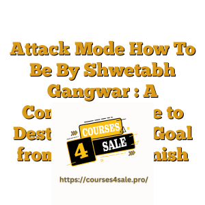 Attack Mode How To Be By Shwetabh Gangwar : A Complete Guide to Destroying any Goal from Start to Finish