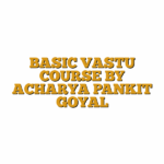 BASIC VASTU COURSE BY ACHARYA PANKIT GOYAL