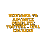 BEGINNER TO ADVANCE COMPLETE YOUTUBE  – GIGL COURSES