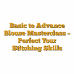 Basic to Advance Blouse Masterclass – Perfect Your Stitching Skills
