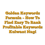 Golden Keywords Formula – How To Find Easy To Rank Profitable Keywords Kulwant Nagi