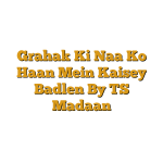 Grahak Ki Naa Ko Haan Mein Kaisey Badlen By TS Madaan