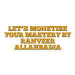 LET’S MONETIZE YOUR MASTERY  BY RANVEER ALLAHBADIA