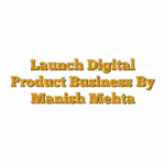 Launch Digital Product Business  By Manish Mehta