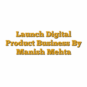 Launch Digital Product Business  By Manish Mehta