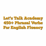 Let’s Talk Academy  450+ Phrasal Verbs For English Fluency
