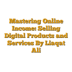 Mastering Online Income: Selling Digital Products and Services By Liaqat Ali