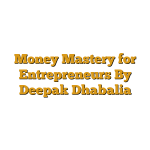 Money Mastery for Entrepreneurs By Deepak Dhabalia