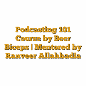Podcasting 101 Course by Beer Biceps | Mentored by Ranveer Allahbadia