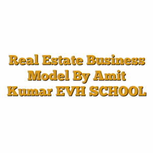 Real Estate Business Model By Amit Kumar EVH SCHOOL