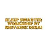 SLEEP SMARTER WORKSHOP BY SHIVANGI DESAI