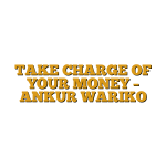 TAKE CHARGE OF YOUR MONEY – ANKUR WARIKO