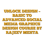 UNLOCK DESIGN – BASIC TO ADVANCED SOCIAL MEDIA GRAPHICS DESIGN COURSE BY RAJEEV MEHTA