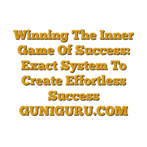 Winning The Inner Game Of Success: Exact System To Create Effortless Success GUNIGURU.COM