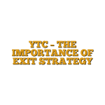 YTC – THE IMPORTANCE OF EXIT STRATEGY