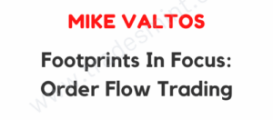 Mike Valtos – Footprints In Focus Order Flow Trading